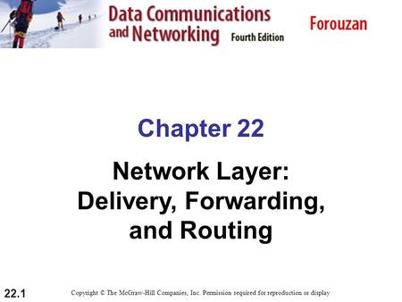 22.1 Chapter 22 Network Layer: Delivery, Forwarding, and Routing Copyright © The McGraw-Hill Companies, Inc. Permission required for reproduction or display.
