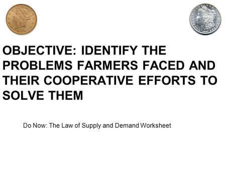 OBJECTIVE: IDENTIFY THE PROBLEMS FARMERS FACED AND THEIR COOPERATIVE EFFORTS TO SOLVE THEM Do Now: The Law of Supply and Demand Worksheet.