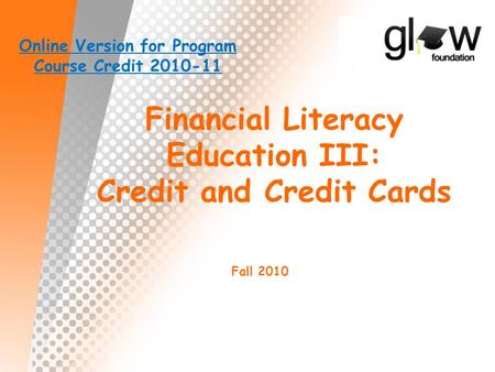 Financial Literacy Education III: Credit and Credit Cards Fall 2010 Online Version for Program Course Credit 2010-11.