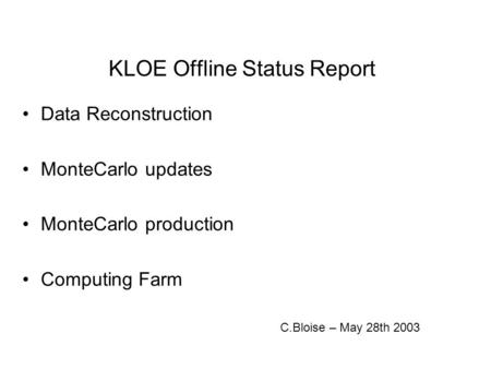 KLOE Offline Status Report Data Reconstruction MonteCarlo updates MonteCarlo production Computing Farm C.Bloise – May 28th 2003.