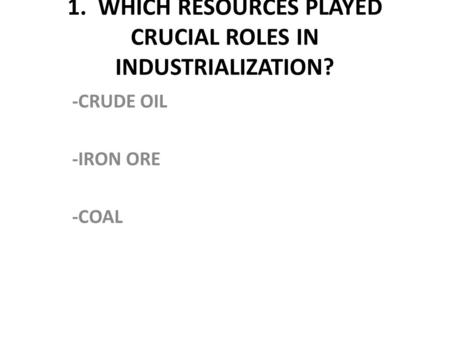 1. WHICH RESOURCES PLAYED CRUCIAL ROLES IN INDUSTRIALIZATION?