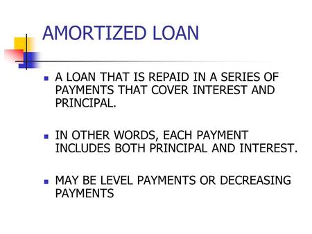 AMORTIZED LOAN A LOAN THAT IS REPAID IN A SERIES OF PAYMENTS THAT COVER INTEREST AND PRINCIPAL. IN OTHER WORDS, EACH PAYMENT INCLUDES BOTH PRINCIPAL AND.