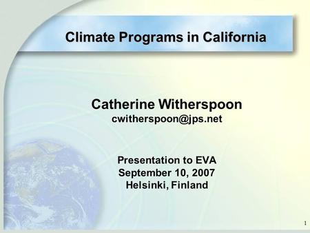1 Catherine Witherspoon Presentation to EVA September 10, 2007 Helsinki, Finland Climate Programs in California.