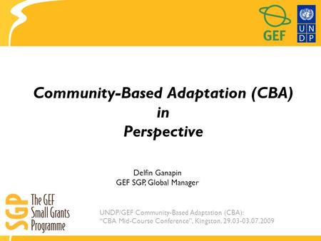 UNDP/GEF Community-Based Adaptation (CBA): “CBA Mid-Course Conference”, Kingston, 29.03-03.07.2009 Community-Based Adaptation (CBA) in Perspective Delfin.