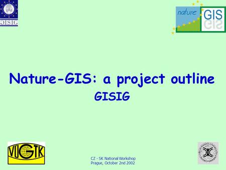 CZ - SK National Workshop Prague, October 2nd 2002 Nature-GIS: a project outline GISIG.