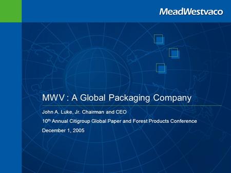 MWV : A Global Packaging Company John A. Luke, Jr. Chairman and CEO 10 th Annual Citigroup Global Paper and Forest Products Conference December 1, 2005.