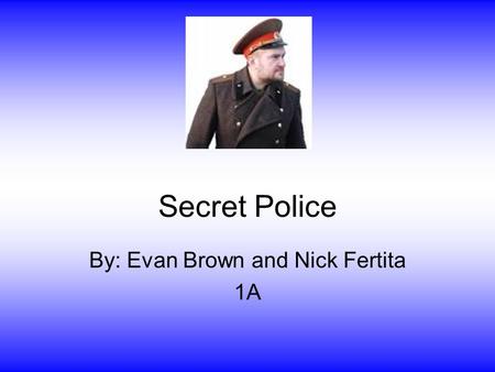 Secret Police By: Evan Brown and Nick Fertita 1A.