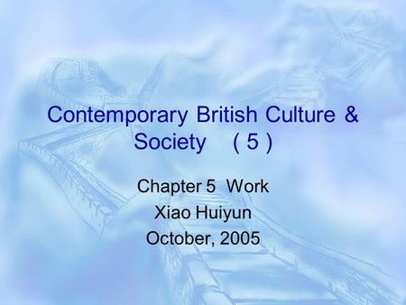 Contemporary British Culture & Society ( 5 ) Chapter 5 Work Xiao Huiyun October, 2005.