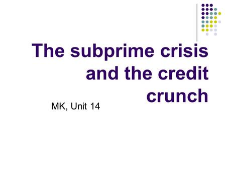 The subprime crisis and the credit crunch MK, Unit 14.