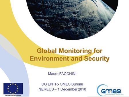 Global Monitoring for Environment and Security Mauro FACCHINI DG ENTR- GMES Bureau NEREUS – 1 December 2010.