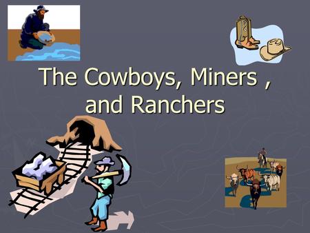 The Cowboys, Miners, and Ranchers. Who were the cowboys? ► 20% were Mexicans ► 15-30% were freed slaves ► Many were former Confederate soldiers.
