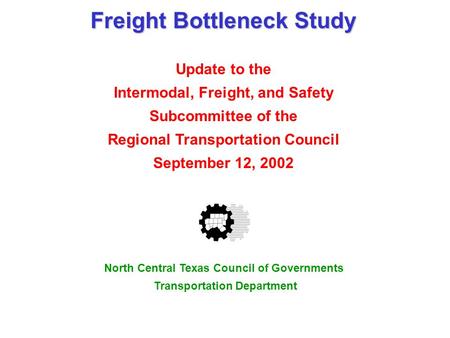 Freight Bottleneck Study Update to the Intermodal, Freight, and Safety Subcommittee of the Regional Transportation Council September 12, 2002 North Central.