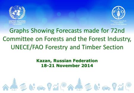 Graphs Showing Forecasts made for 72nd Committee on Forests and the Forest Industry, UNECE/FAO Forestry and Timber Section Kazan, Russian Federation 18-21.