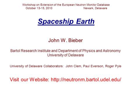 Workshop on Extension of the European Neutron Monitor Database October 13-15, 2010 Newark, Delaware Spaceship Earth John W. Bieber Bartol Research Institute.
