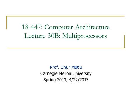 18-447: Computer Architecture Lecture 30B: Multiprocessors Prof. Onur Mutlu Carnegie Mellon University Spring 2013, 4/22/2013.