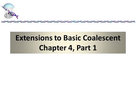 Extensions to Basic Coalescent Chapter 4, Part 1.