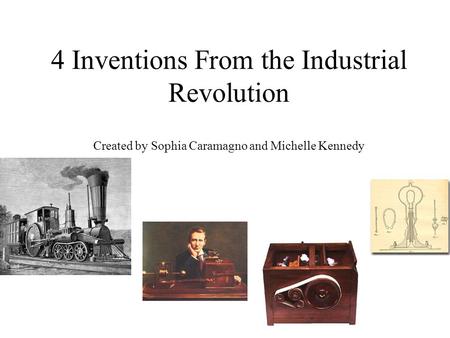 4 Inventions From the Industrial Revolution Created by Sophia Caramagno and Michelle Kennedy.