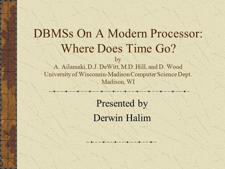 DBMSs On A Modern Processor: Where Does Time Go? by A. Ailamaki, D.J. DeWitt, M.D. Hill, and D. Wood University of Wisconsin-Madison Computer Science Dept.