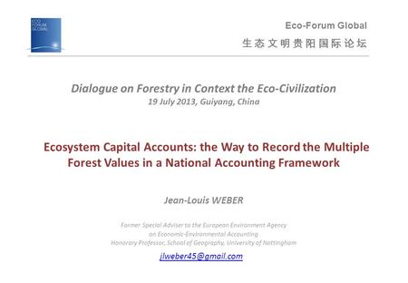 Ecosystem Capital Accounts: the Way to Record the Multiple Forest Values in a National Accounting Framework Jean-Louis WEBER Former Special Adviser to.