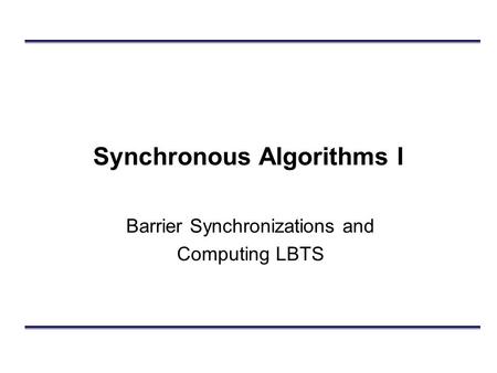 Synchronous Algorithms I Barrier Synchronizations and Computing LBTS.