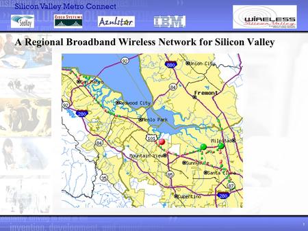 Silicon Valley Metro Connect 1 A Regional Broadband Wireless Network for Silicon Valley.