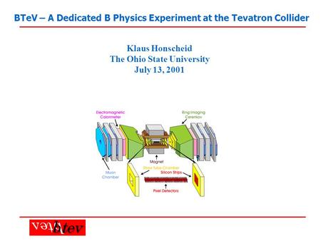 BTeV – A Dedicated B Physics Experiment at the Tevatron Collider Klaus Honscheid The Ohio State University July 13, 2001.