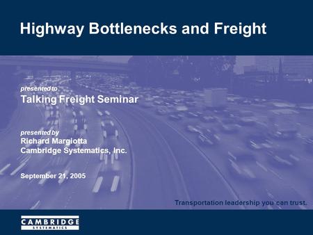 Transportation leadership you can trust. presented to Talking Freight Seminar presented by Richard Margiotta Cambridge Systematics, Inc. September 21,