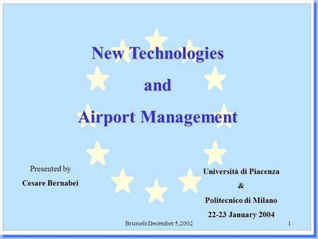 Brussels December 5,20021 New Technologies and Airport Management Presented by Cesare Bernabei Università di Piacenza & Politecnico di Milano 22-23 January.