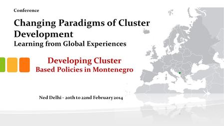 Developing Cluster Based Policies in Montenegro Changing Paradigms of Cluster Development Learning from Global Experiences Ned Delhi - 20th to 22nd February.