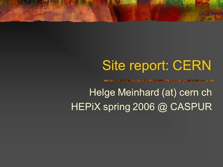 Site report: CERN Helge Meinhard (at) cern ch HEPiX spring CASPUR.