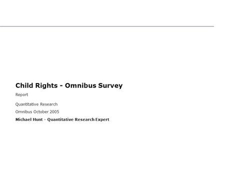 Child Rights - Omnibus Survey Report Quantitative Research Omnibus October 2005 Michael Hunt - Quantitative Research Expert Child Rights - Omnibus Survey.