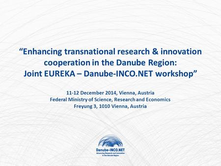 “Enhancing transnational research & innovation cooperation in the Danube Region: Joint EUREKA – Danube-INCO.NET workshop” 11-12 December 2014, Vienna,