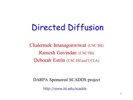 1 Chalermek Intanagonwiwat (USC/ISI) Ramesh Govindan (USC/ISI) Deborah Estrin (USC/ISI and UCLA) DARPA Sponsored SCADDS project Directed Diffusion