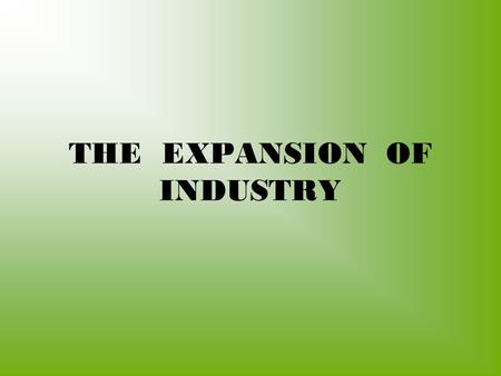 THE EXPANSION OF INDUSTRY