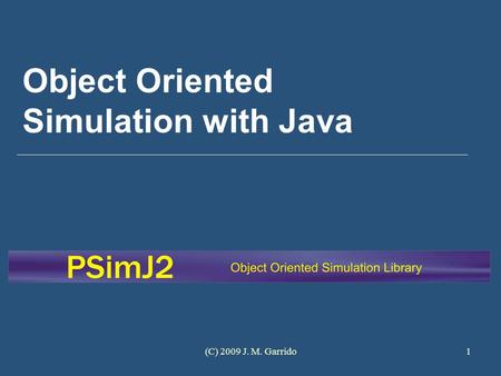(C) 2009 J. M. Garrido1 Object Oriented Simulation with Java.