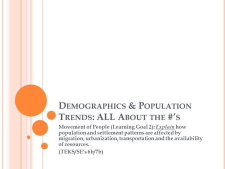 D EMOGRAPHICS & P OPULATION T RENDS : ALL A BOUT THE #’ S Movement of People (Learning Goal 2): Explain how population and settlement patterns are affected.