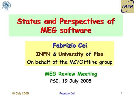 19 July 2005Fabrizio Cei1 Status and Perspectives of MEG software Fabrizio Cei INFN & University of Pisa On behalf of the MC/Offline group MEG Review Meeting.