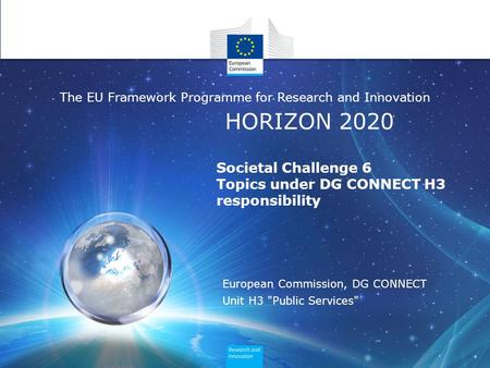 HORIZON 2020 The EU Framework Programme for Research and Innovation Societal Challenge 6 Topics under DG CONNECT H3 responsibility European Commission,