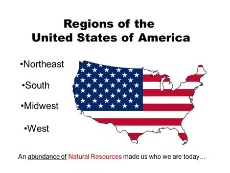 Regions of the United States of America Northeast South Midwest West An abundance of Natural Resources made us who we are today…