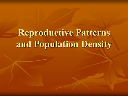 Reproductive Patterns and Population Density. Questions for Today: What are the different Reproductive Patterns found in Nature? What are the different.
