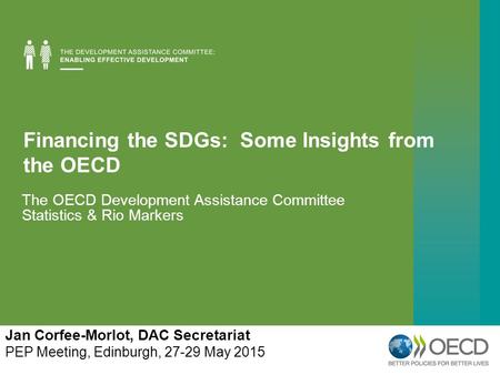 Financing the SDGs: Some Insights from the OECD The OECD Development Assistance Committee Statistics & Rio Markers Jan Corfee-Morlot, DAC Secretariat PEP.