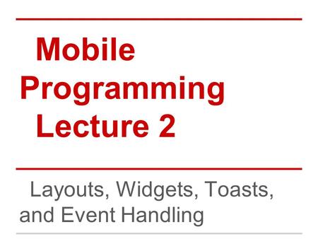 Mobile Programming Lecture 2 Layouts, Widgets, Toasts, and Event Handling.