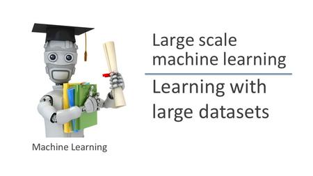 Learning with large datasets Machine Learning Large scale machine learning.