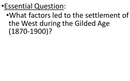 Essential Question: What factors led to the settlement of the West during the Gilded Age (1870-1900)?