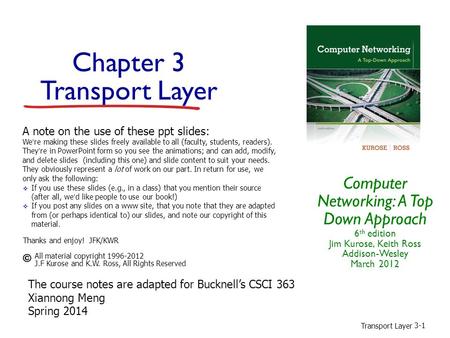 Chapter 3 Transport Layer Computer Networking: A Top Down Approach 6 th edition Jim Kurose, Keith Ross Addison-Wesley March 2012 A note on the use of these.