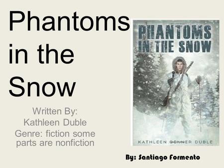 Phantoms in the Snow Written By: Kathleen Duble Genre: fiction some parts are nonfiction By: Santiago Formento.