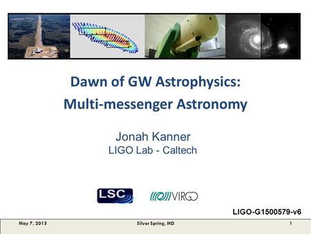 Dawn of GW Astrophysics: Multi-messenger Astronomy May 7, 2015Silver Spring, MD1 Jonah Kanner LIGO Lab - Caltech LIGO-G1500579-v6.