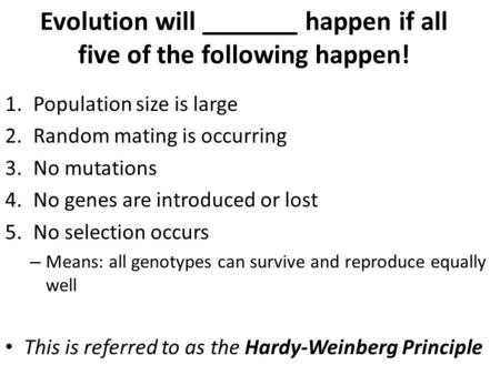 Evolution will _______ happen if all five of the following happen! 1.Population size is large 2.Random mating is occurring 3.No mutations 4.No genes are.