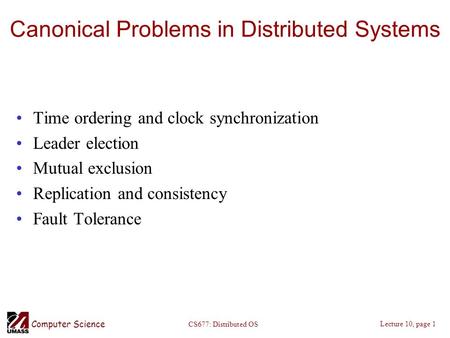 Computer Science Lecture 10, page 1 CS677: Distributed OS Canonical Problems in Distributed Systems Time ordering and clock synchronization Leader election.