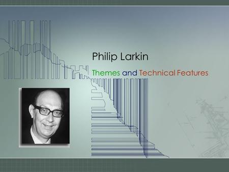 Philip Larkin Themes and Technical Features. Larkin’s subjects were: “men, the life of men, the passing of time and love”. These are personal and eternal.
